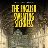 The English Sweating Sickness: The History and Legacy of the Mysterious Disease that Plagued Medieval London - Charles River Editors