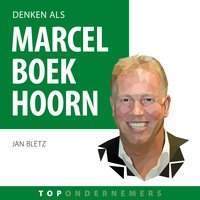 Denken als Marcel Boekhoorn: Hoe de topondernemer van Nederland zijn imperium bouwde - Jan Bletz