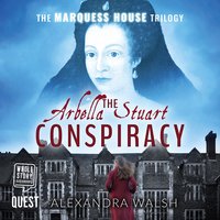 The Arbella Stuart Conspiracy: The Marquess House Trilogy Book 3 - Alexandra Walsh
