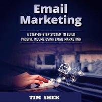 Email Marketing: A Step-by-Step System to Build Passive Income Using Email Marketing - Tim Shek