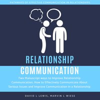 Relationship Communication: Two Manuscript-ways to Improve Relationship Communication, How to Effectively Communicate About Serious Issues and Improve Communication in a Relationship - David L. Lewis, Marvin L Wiese