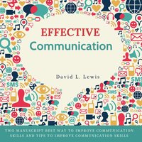 Effective Communication: Two Manuscript Best Way to Improve Communication Skills and Tips to Improve Communication Skills. - David L. Lewis