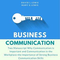 Business Communication: Two Manuscript Why Communication is Important and Communication in the Workplace-the Importance of Strong Business Communication Skills - David L. Lewis, Mary G. Lewis