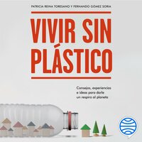 Vivir sin plástico: Consejos, experiencias e ideas para darle un respiro al planeta - Patricia Reina Toresano, Fernando Gómez Soria