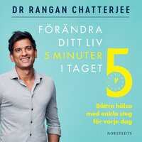 Förändra ditt liv 5 minuter i taget : bättre hälsa med enkla steg för varje dag - Rangan Chatterjee