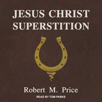 Jesus Christ Superstition - Robert M. Price