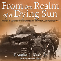 From the Realm of a Dying Sun: Volume 1: IV. SS-Panzerkorps and the Battles for Warsaw, July–November 1944 - Douglas E. Nash, Sr.