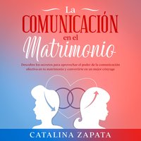 La comunicación en el matrimonio: Descubre los secretos para aprovechar el poder de la comunicación efectiva en tu matrimonio y convertirte en un mejor cónyuge - Catalina Zapata