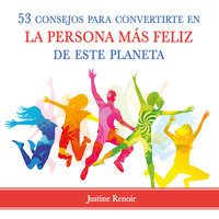 53 consejos para convertirte en la persona más feliz de este planeta - Justine Renoir