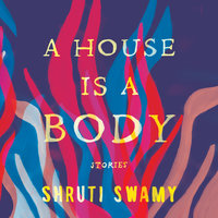 A House Is a Body: Stories - Shruti Swamy