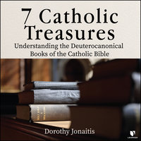 7 Catholic Treasures: Understanding the Deuterocanonical Books of the Catholic Bible - Dorothy Jonaitis