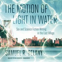 The Motion of Light in Water: Sex and Science Fiction Writing in the East Village - Samuel R. Delany