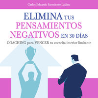 Elimina tus pensamientos negativos en solo 30 días - Carlos Eduardo Sarmiento Ladino