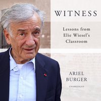 Witness: Lessons from Elie Wiesel’s Classroom - Ariel Burger
