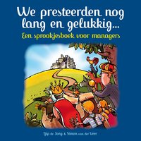 We presteerden nog lang en gelukkig: Een sprookjesboek voor managers: Een sprookjesboek voor managers - Tjip de Jong, Simon van der Veer