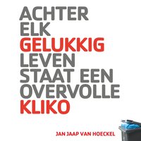Achter elk gelukkig leven staat een overvolle kliko: Gids voor een gelukkig leven: Wat je nodig hebt voor een gelukkig leven... en wat er allemaal de kliko in kan - Jan Jaap van Hoeckel