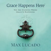 Grace Happens Here: You Are Standing Where Grace Is Happening - Max Lucado