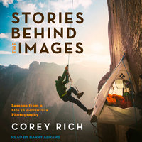 Stories Behind the Images: Lessons from a Life in Adventure Photography - Corey Rich