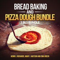 Bread baking and Pizza Dough Bundle: 3 in 1 Bundle, Bread, Pizza Dough, How to Bake Everything - Henri J. Richards, Mary J. Watson, Ema Green
