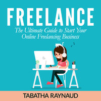 Freelance: The Ultimate Guide to Start Your Online Freelancing Business - Tabatha Raynaud