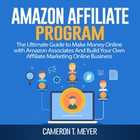 Amazon Affiliate Program: The Ultimate Guide to Make Money Online with Amazon Associates And Build Your Own Affiliate Marketing Online Business - Cameron T. Meyer