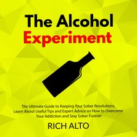 The Alcohol Experiment: The Ultimate Guide to Keeping Your Sober Resolutions - Rich Alto