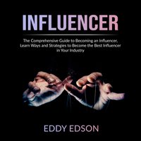 Influencer: The Comprehensive Guide to Becoming an Influencer - Eddy Edson