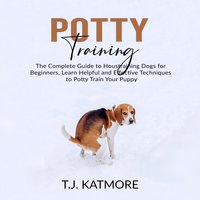 Potty Training: The Complete Guide to Housetraining Dogs for Beginners - T.J. Katmore
