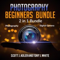 Photography Beginners Bundle: 2 in 1 Bundle - Tony J. White, Scott J. Adler