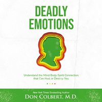 Deadly Emotions: Understand the Mind-Body-Spirit Connection that Can Heal or Destroy You - Don Colbert