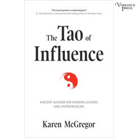The Tao of Influence: Merging 4000-Year-Old Wisdom with Activism to Change the World: Ancient Wisdom for Modern Leaders and Entrepreneurs - Karen McGregor