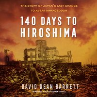 140 Days to Hiroshima: The Story of Japan’s Last Chance to Avert Armageddon - David Dean Barrett