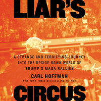 Liar's Circus: A Strange and Terrifying Journey into the Upside-Down World of Trump’s MAGA Rallies - Carl Hoffman