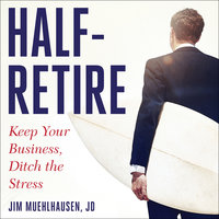 Half-Retire: Keep Your Business, Ditch the Stress - Jim Muehlhausen