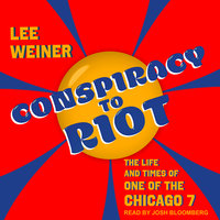 Conspiracy to Riot: The Life and Times of One of the Chicago 7 - Lee Weiner