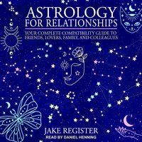 Astrology for Relationships: Your Complete Compatibility Guide to Friends, Lovers, Family, and Colleagues - Jake Register