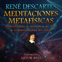 Meditaciones Metafísicas: Demostrando la Existencia de Dios y la Inmortalidad del Alma - René Descartes
