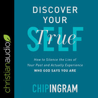 Discover Your True Self: How to Silence the Lies of Your Past and Actually Experience Who God Says You Are - Chip Ingram