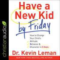 Have a New Kid by Friday: How to Change Your Child's Attitude, Behavior & Character in 5 Days - Dr. Kevin Leman