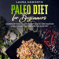 Paleo Diet for Beginners: A Complete Guide to Lose Weight Quickly and Maintain a Healthy Lifestyle through the Paleo Diet - Laura Haworth