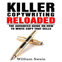 Killer Copywriting Reloaded: The Advanced Guide on How to Write Copy That Sells - William Swain