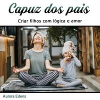 Capuz dos pais: Criar filhos com lógica e amor (Portuguese Edition) - Aurora Edens