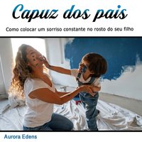 Capuz dos pais: Como colocar um sorriso constante no rosto do seu filho (Portuguese Edition) - Aurora Edens