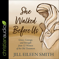 She Walked Before Us: Grace, Courage, and Strength from 12 Women of the Old Testament - Jill Eileen Smith