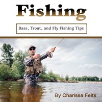 Fishing: Bass, Trout, and Fly Fishing Tips - Charissa Felts