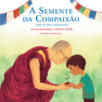 A Semente da Compaixão: Lições da vida e ensinamentos de sua Santidade, o Dalai Lama - Dalai Lama