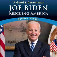 A Good & Decent Man: Joe Biden – Rescuing America - Geoffrey Giuliano