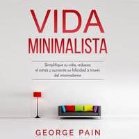 Vida Minimalista: Simplifique su vida, reduzca el estrés y aumente su felicidad a través del minimalismo - Jorge Pain
