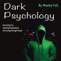 Dark Psychology: Detecting Lies, Spotting Manipulators, and Seeing through People - Wesley Felt