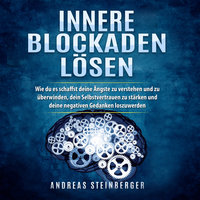 Innere Blockaden lösen: Wie du es schaffst deine Ängste zu verstehen und zu überwinden, dein Selbstvertrauen zu stärken und deine negativen Gedanken loszuwerden - Andreas Steinberger